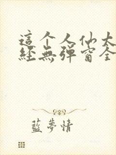 这个人仙太过正经无弹窗全文免费阅读