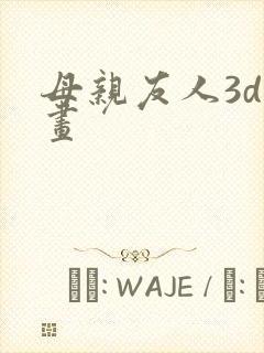 母亲友人3d漫画