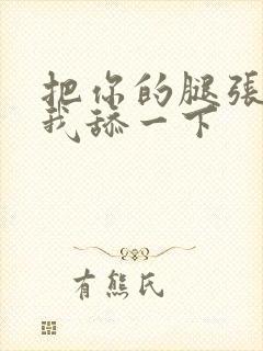 把你的腿张开让我舔一下