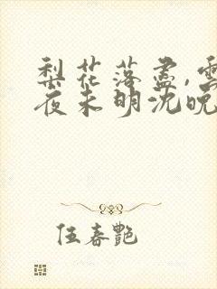梨花落尽,云散夜未明沈晚梨谢云迟