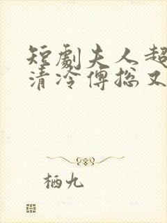 短剧夫人超会,清冷傅总又哭了封面