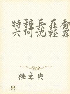 特种兵在都市陈六何沈轻舞最新章节