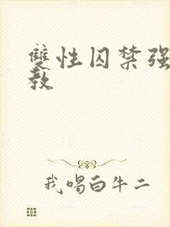 双性囚禁强制调教