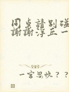 同桌请别碰我,谢谢浮丘一免费阅读