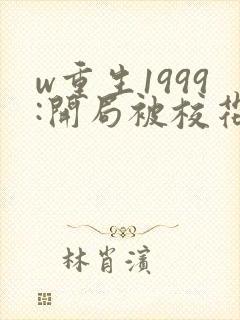 w重生1999:开局被校花女友倒追》
