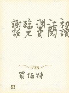 谢临渊江初月小说免费阅读最新章节