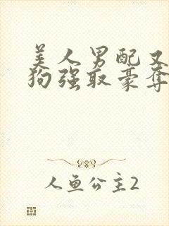 美人男配又被疯狗强取豪夺了全文阅读