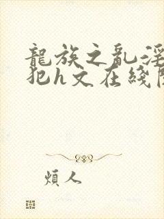 龙族之乱淫h侵犯h文在线阅读