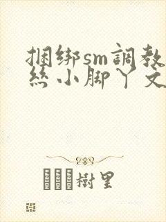 捆绑sm调教白丝小脚丫文章微博