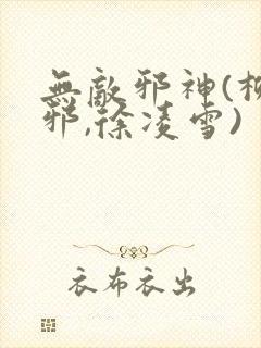 无敌邪神(柳无邪,徐凌雪)