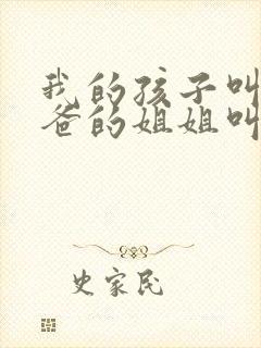 我的孩子叫我爸爸的姐姐叫什么