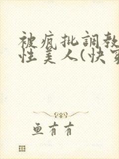 被疯批调教的双性美人(快穿 np)