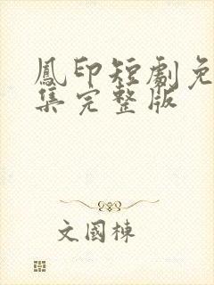 凤印短剧免费全集完整版