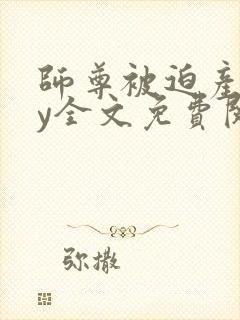 师尊被迫产子by全文免费阅读