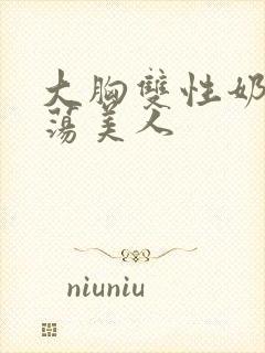 大胸双性奶水浪荡美人