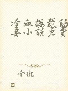 冷血总裁的心尖妻小说免费阅读