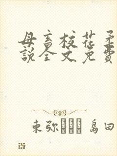 母畜校花柔儿小说全文免费阅读笔趣