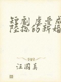 短剧 虐爱成宠陆总的新婚哑妻