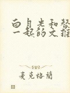 白月光和替身在一起的文推荐