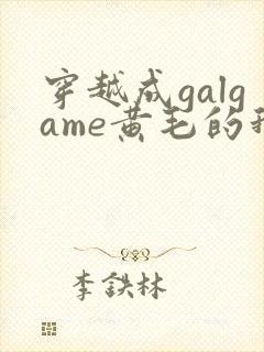 穿越成galgame黄毛的我被女主缠上小说