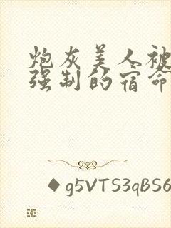 炮灰美人被疯批强制的宿命(快穿)小说