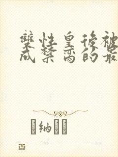 双性皇后被调教成禁脔的最新章节内