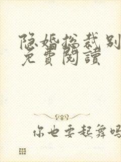 隐婚总裁别太坏免费阅读