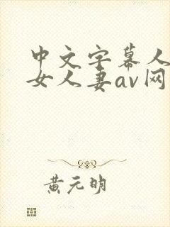 中文字幕人妻熟女人妻av网址蜜桃视频