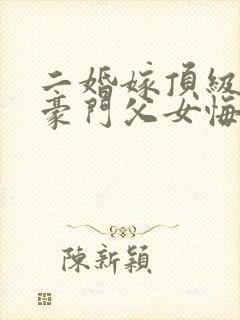 二婚嫁顶级大佬豪门父女悔哭了封面