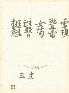 挺进女警雪白的翘臀菊蕾视频小说封面