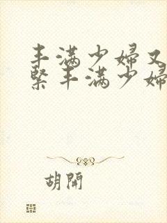 丰满少妇又爽又紧丰满少妇封面