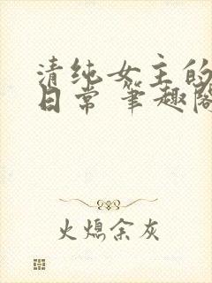 清纯女主的被擒日常 笔趣阁小说