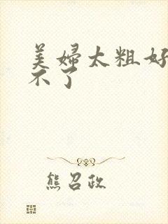 美妇太粗好爽受不了封面