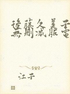 后藤久美子三级无删减版电影