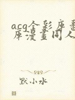 acg全彩库番库漫画同人海贼王小说