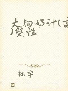 大胸奶汁(高h)双性