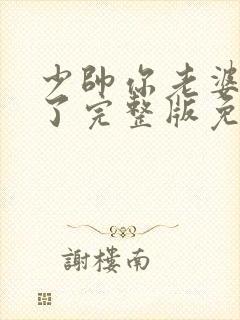 少帅你老婆又跑了完整版免费