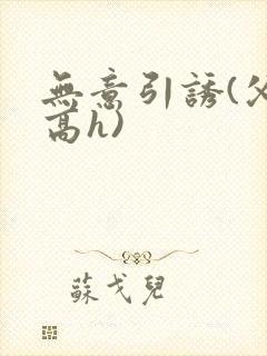 无意引诱(父女高h)封面