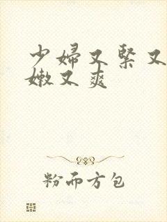 少妇又紧又窄又嫩又爽