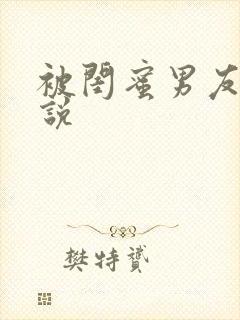 被闺蜜男友h小说