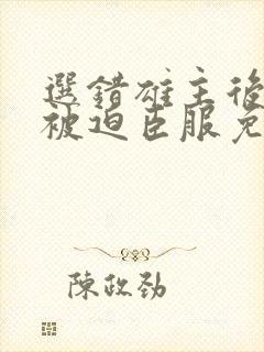 选错雄主后上将被迫臣服免费阅读