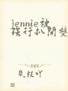 jennie被强行扒开双腿玩弄