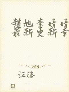 赵旭李晴晴小说最新更新章节更新时间