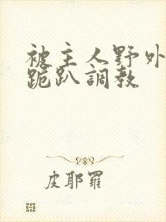 被主人野外玩弄跪趴调教