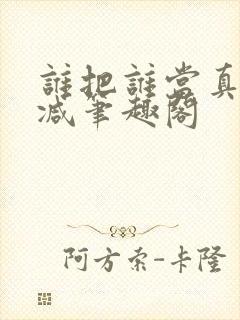 谁把谁当真无删减笔趣阁