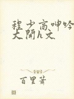 程少商呻吟双腿大开h文