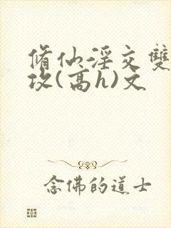 修仙淫交双性总攻(高h)文