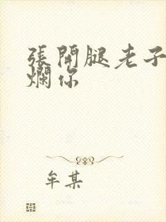 张开腿老子要臊烂你