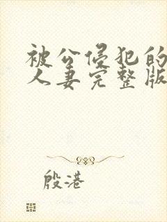 被公侵犯的漂亮人妻完整版