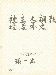 被主人调教边c边羞辱文